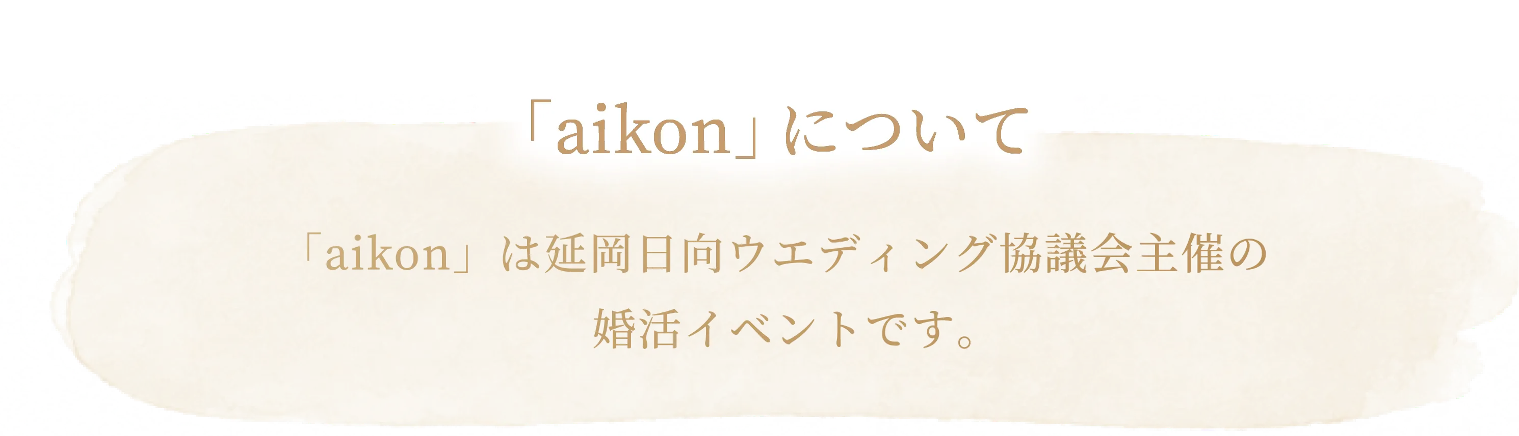 「aikon」について 「aikon」は延岡日向ウエディング協議会主催の婚活イベントです。