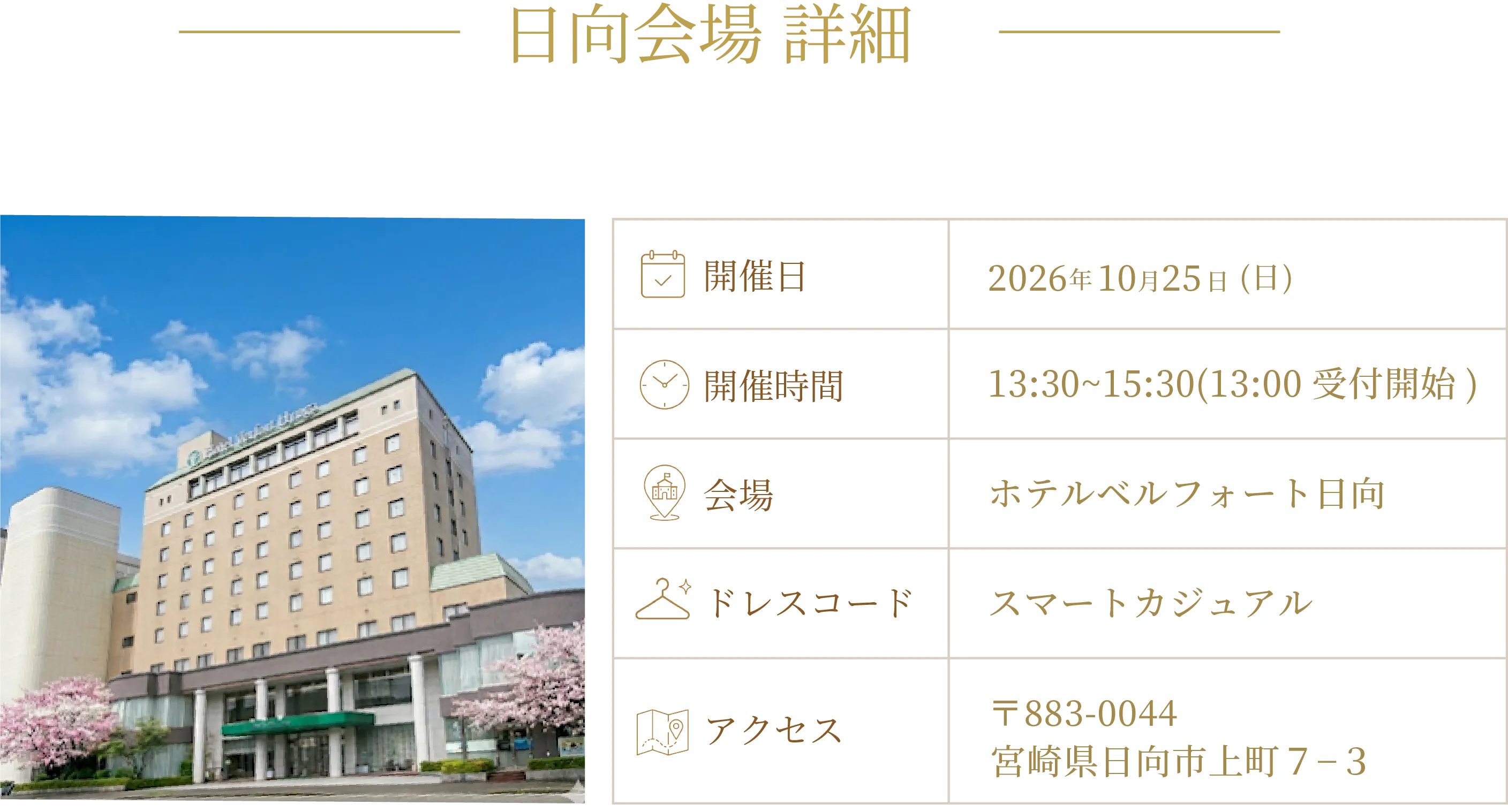 日向会場 詳細 開催日：2026年10月25日(日) 開催時間：13:30~15:30(13:00受付開始) 会場：ホテルベルフォート日向 ドレスコード：スマートカジュアル アクセス：〒883-0044 宮崎県日向市上町7-3